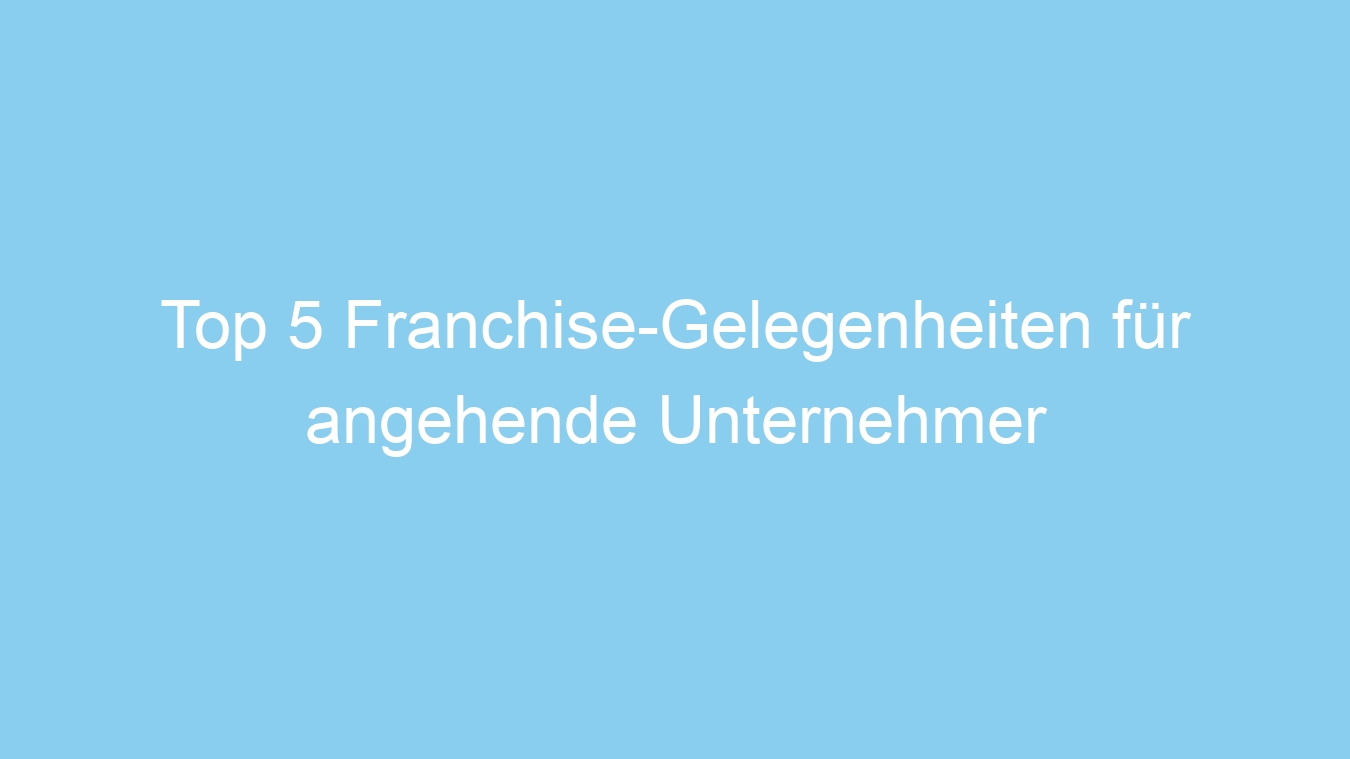 Top 5 Franchise-Gelegenheiten für angehende Unternehmer