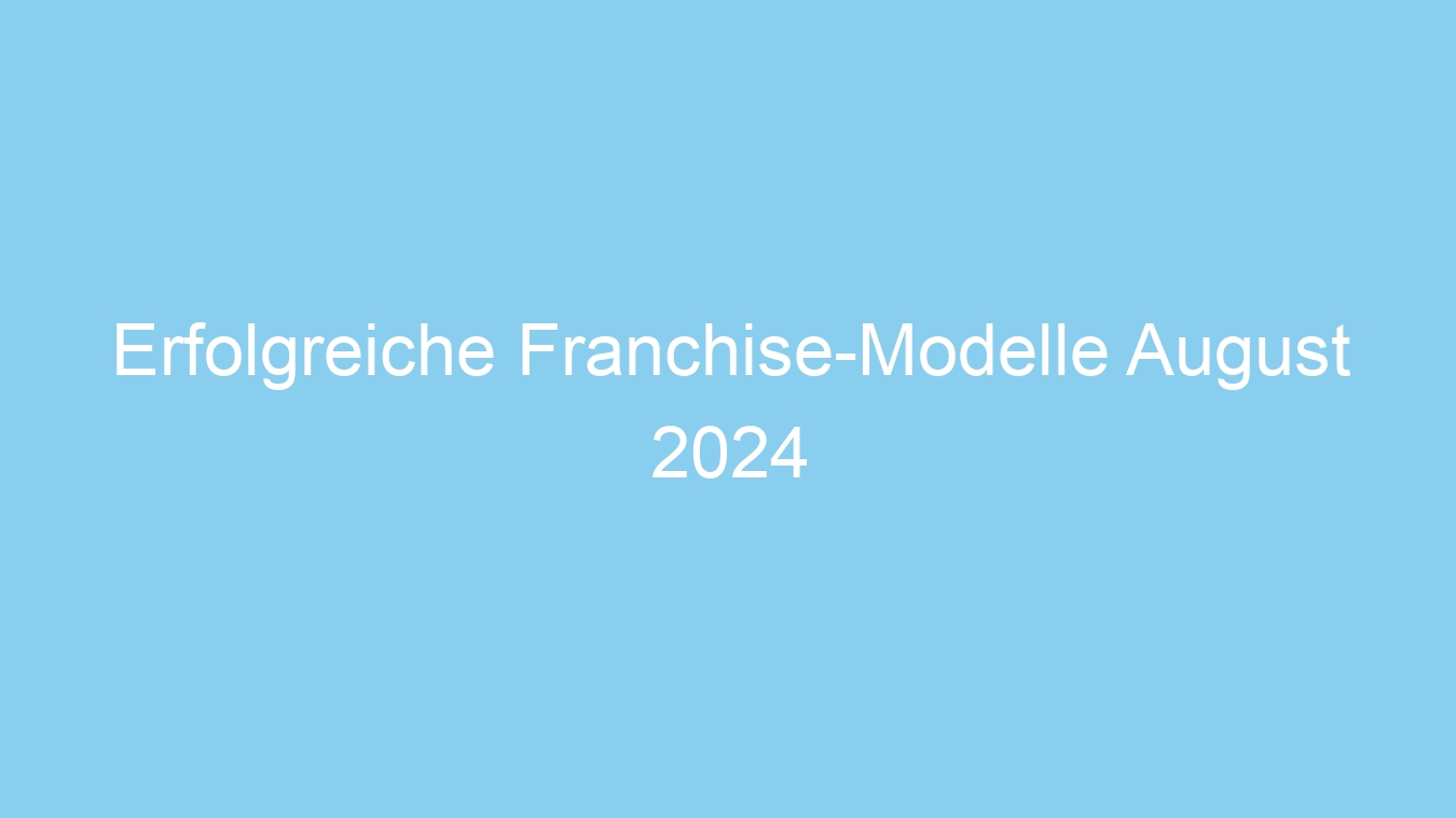 Erfolgreiche Franchise-Modelle August 2024