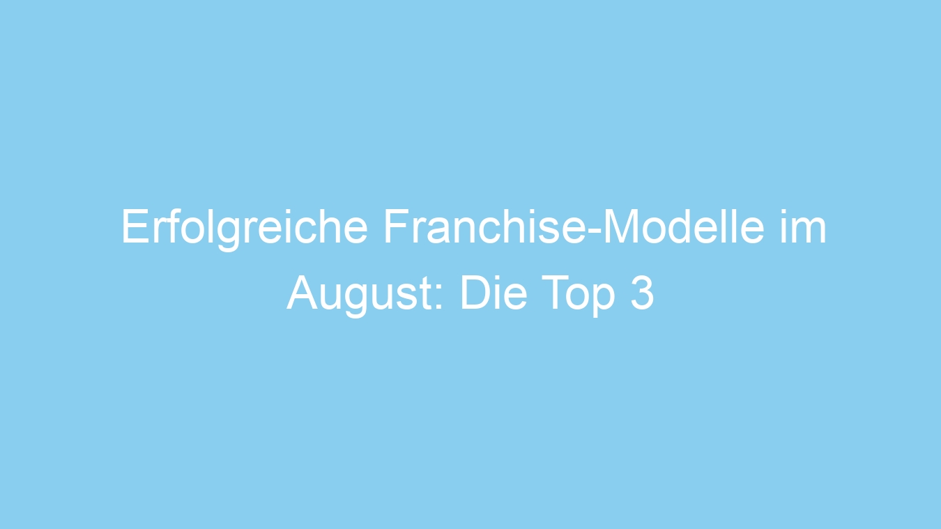 Erfolgreiche Franchise-Modelle im August: Die Top 3