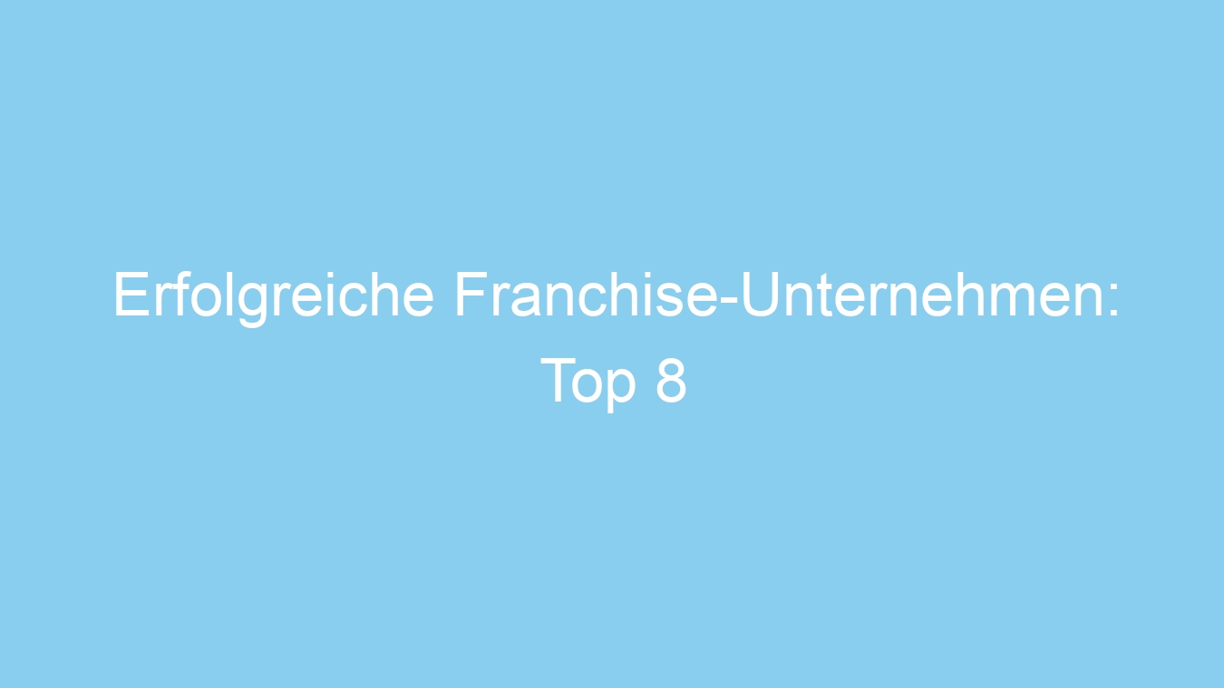 Erfolgreiche Franchise-Unternehmen: Top 8