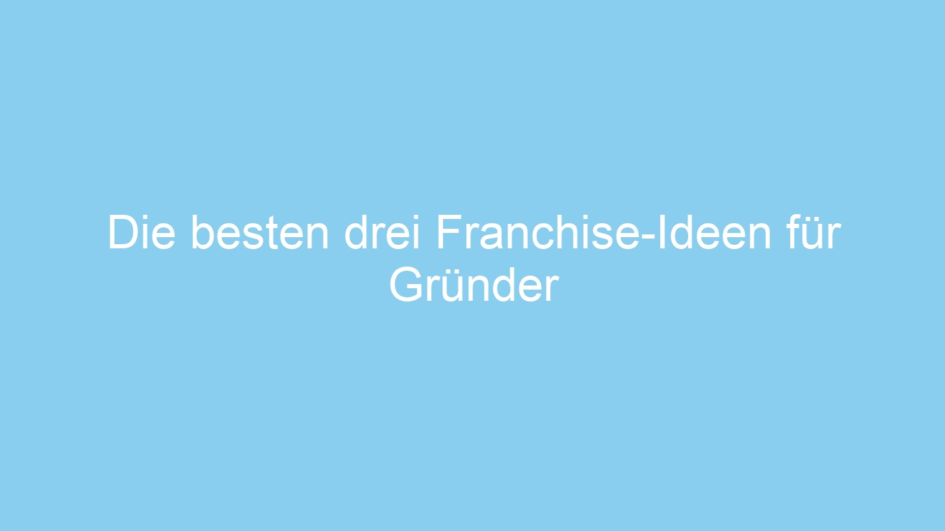 Die besten drei Franchise-Ideen für Gründer