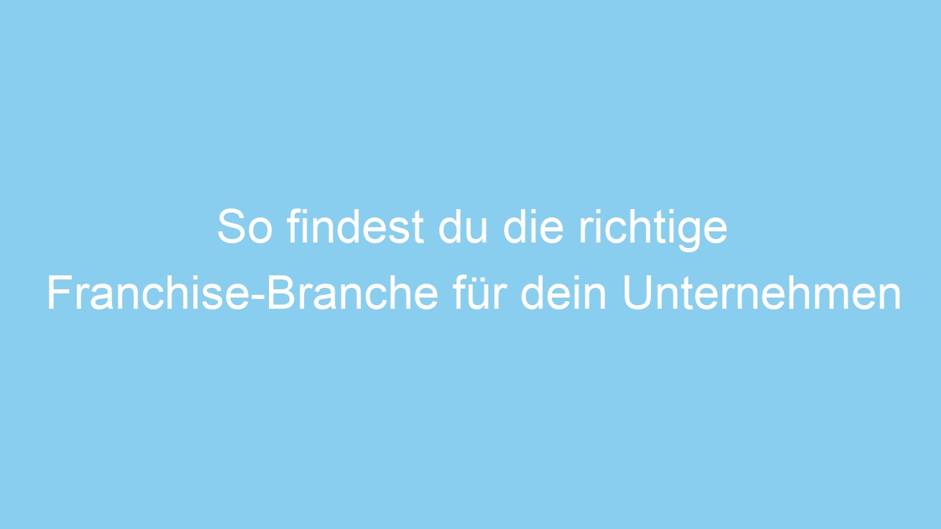 So findest du die richtige Franchise-Branche für dein Unternehmen